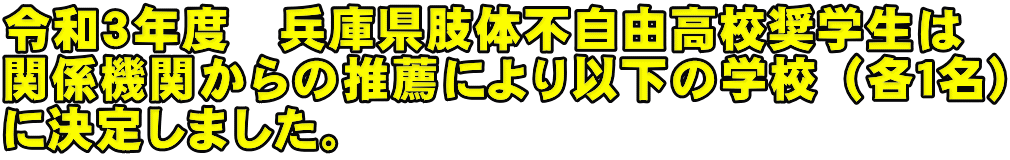令和３年度　兵庫県肢体不自由高校奨学生は 関係機関からの推薦により以下の学校（各１名） に決定しました。