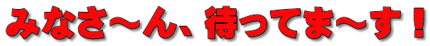 みなさ～ん、待ってま～す！