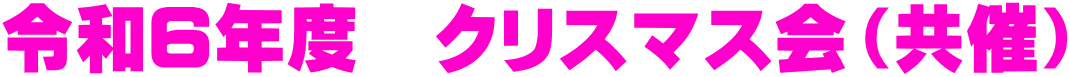 令和６年度　クリスマス会（共催） 