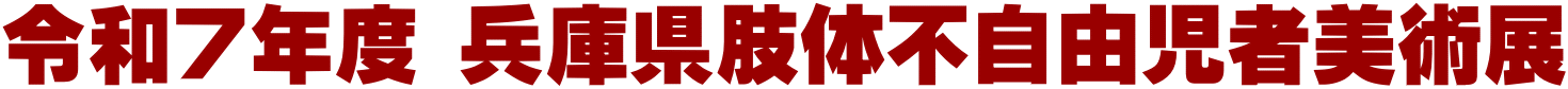 令和７年度 兵庫県肢体不自由児者美術展 