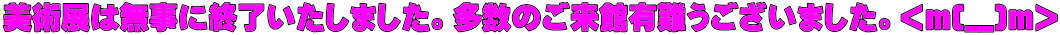 美術展は無事に終了いたしました。多数のご来館有難うございました。<m(__)m> 