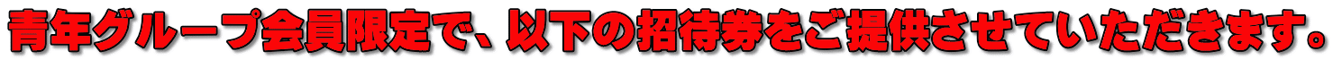 青年グループ会員限定で、以下の招待券をご提供させていただきます。 