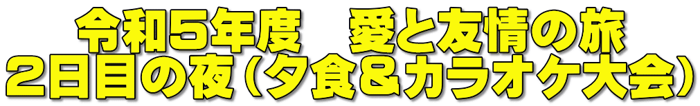 令和５年度　愛と友情の旅 ２日目の夜（夕食＆カラオケ大会） 