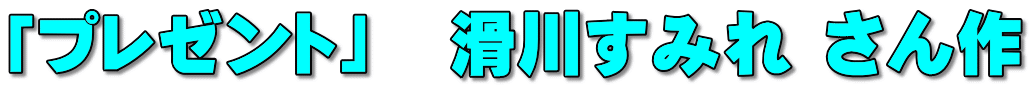 「プレゼント」　滑川すみれ さん作