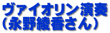 ヴァイオリン演奏 （永野綾香さん）